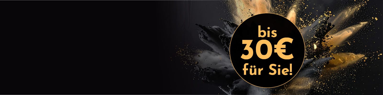 Ein schwarzer Hintergrund mit einer explodierenden Staubwolke in Gold und Grau. Im Vordergrund steht der Text -bis 30€ für Sie!- in großer, auffälliger Schrift.