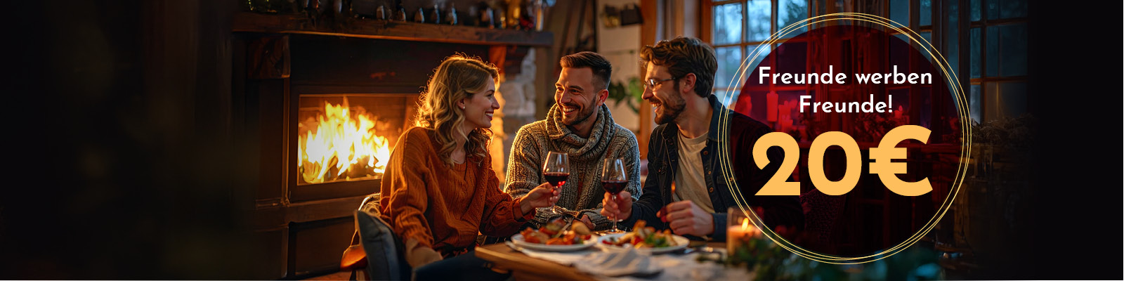 Drei Personen sitzen an einem Tisch, lachen und stoßen mit Weingläsern an. Im Hintergrund brennt ein Kamin, während auf dem Tisch Essen präsentiert wird. Text gibt an: -Freunde werben Freunde! 20€-.