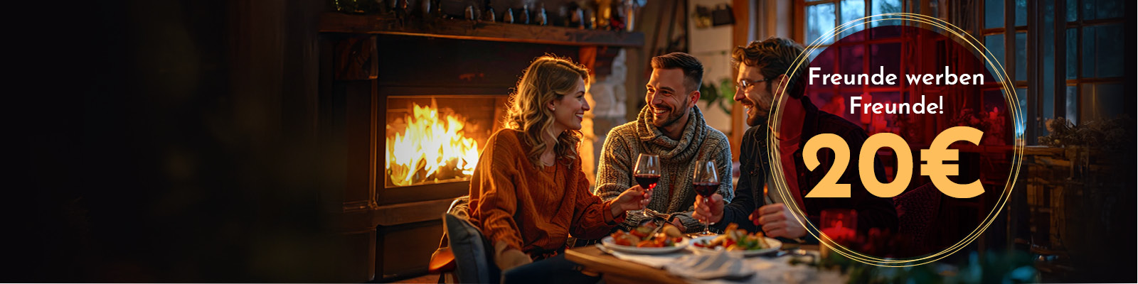 Drei Personen sitzen am Tisch, lachen und halten Weingläser. Hinter ihnen brennt ein Kamin. Auf der rechten Seite steht in großer Schrift: -Freunde werben Freunde! 20€-.